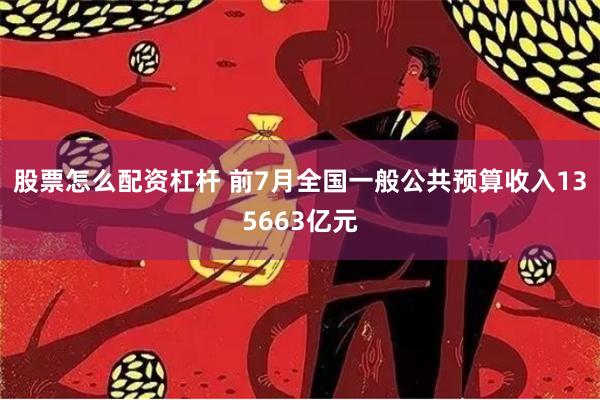 股票怎么配资杠杆 前7月全国一般公共预算收入135663亿元