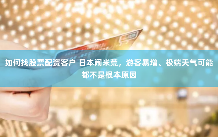 如何找股票配资客户 日本闹米荒，游客暴增、极端天气可能都不是根本原因