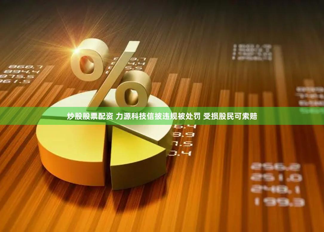 炒股股票配资 力源科技信披违规被处罚 受损股民可索赔