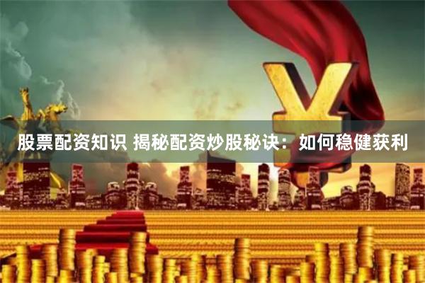 股票配资知识 揭秘配资炒股秘诀：如何稳健获利