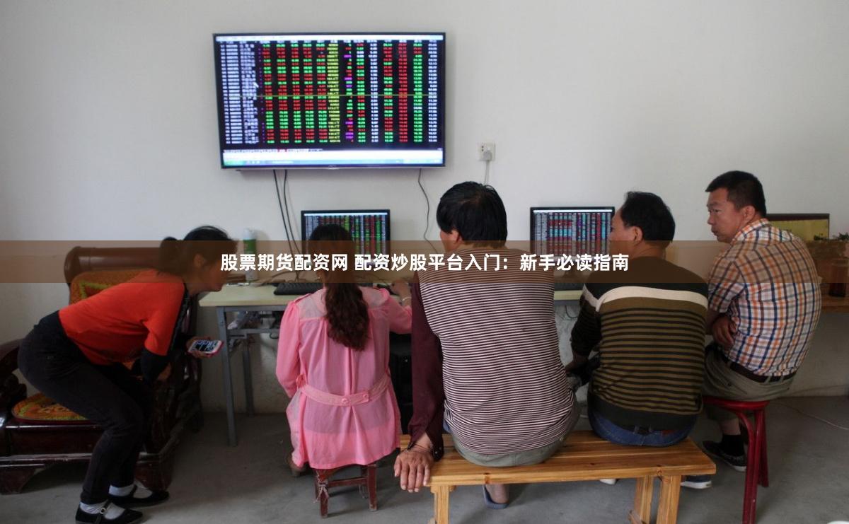 股票期货配资网 配资炒股平台入门：新手必读指南