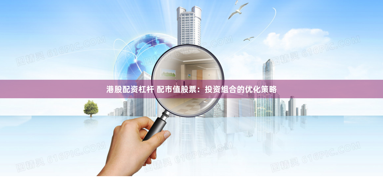 港股配资杠杆 配市值股票：投资组合的优化策略