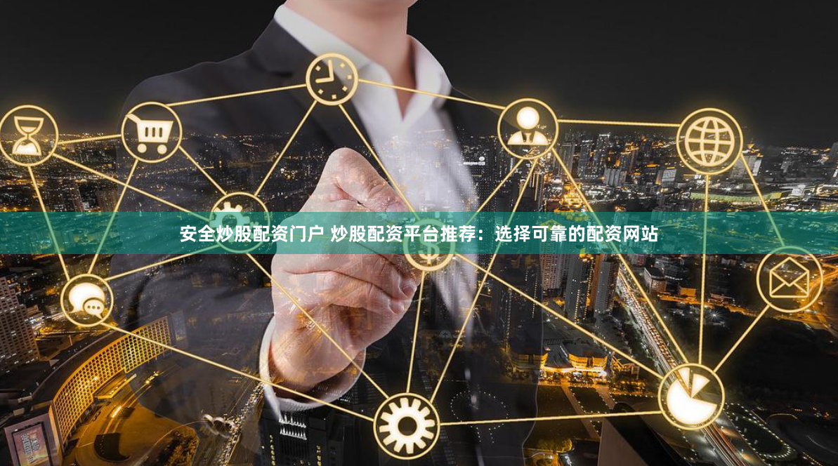 安全炒股配资门户 炒股配资平台推荐：选择可靠的配资网站