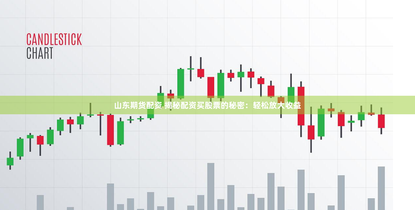 山东期货配资 揭秘配资买股票的秘密：轻松放大收益