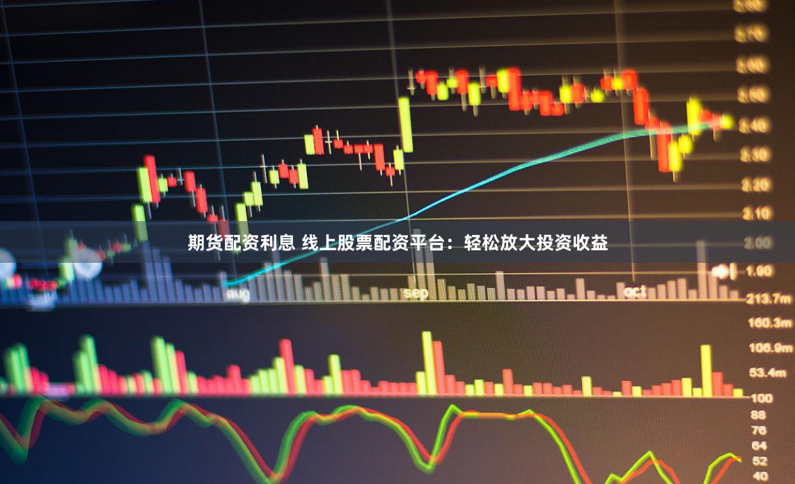 期货配资利息 线上股票配资平台：轻松放大投资收益