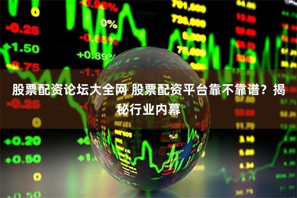 股票配资论坛大全网 股票配资平台靠不靠谱？揭秘行业内幕