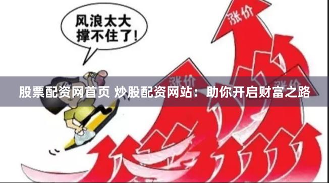 股票配资网首页 炒股配资网站：助你开启财富之路