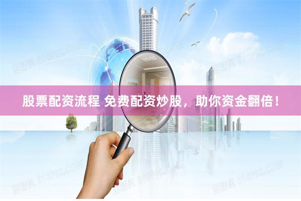股票配资流程 免费配资炒股，助你资金翻倍！