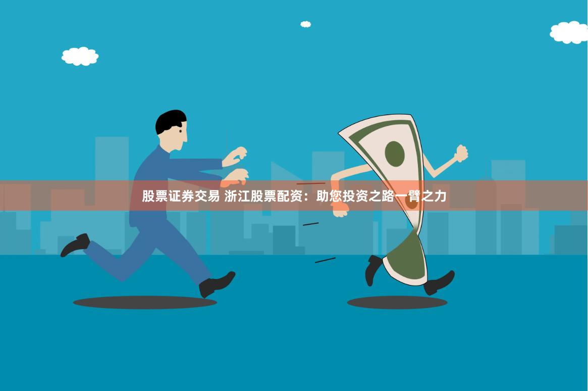 股票证券交易 浙江股票配资：助您投资之路一臂之力