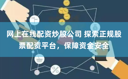 网上在线配资炒股公司 探索正规股票配资平台,保障资金安全