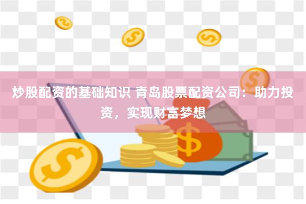 炒股配资的基础知识 青岛股票配资公司：助力投资，实现财富梦想