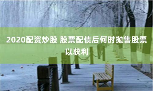 2020配资炒股 股票配债后何时抛售股票以获利
