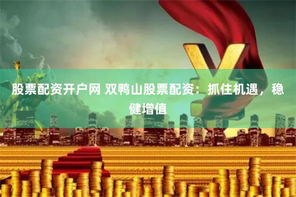 股票配资开户网 双鸭山股票配资：抓住机遇，稳健增值