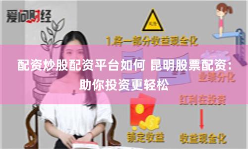 配资炒股配资平台如何 昆明股票配资：助你投资更轻松