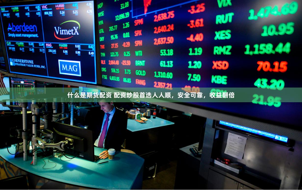 什么是期货配资 配资炒股首选人人顺，安全可靠，收益翻倍