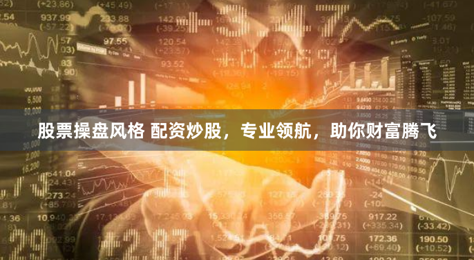 股票操盘风格 配资炒股，专业领航，助你财富腾飞