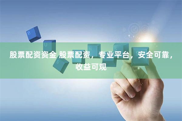 股票配资资金 股票配资，专业平台，安全可靠，收益可观
