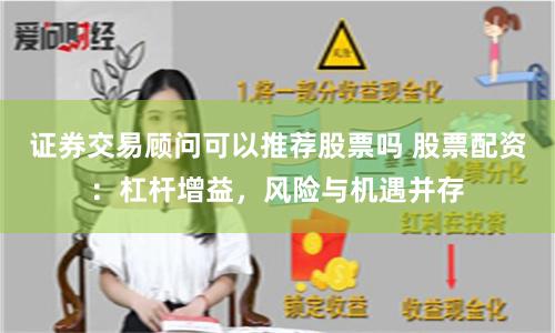 证券交易顾问可以推荐股票吗 股票配资:杠杆增益,风险与机遇并存