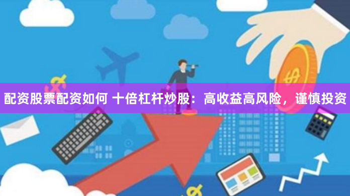 配资股票配资如何 十倍杠杆炒股：高收益高风险，谨慎投资