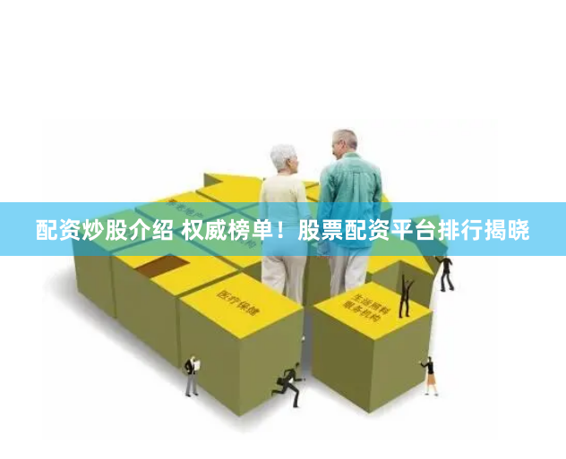 配资炒股介绍 权威榜单！股票配资平台排行揭晓