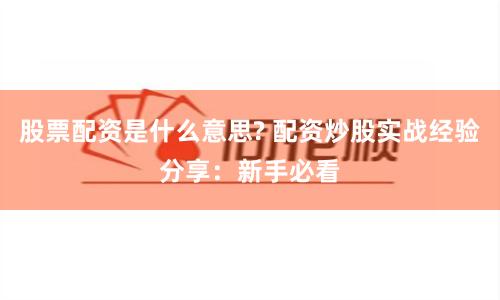 股票配资是什么意思? 配资炒股实战经验分享：新手必看