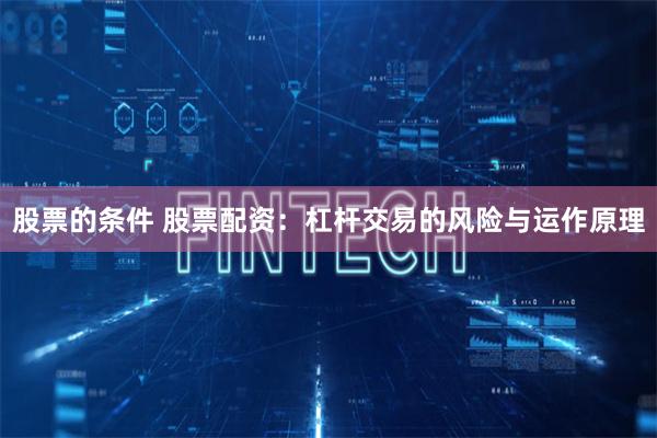 股票的条件 股票配资：杠杆交易的风险与运作原理