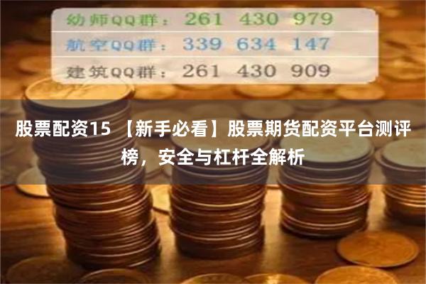股票配资15 【新手必看】股票期货配资平台测评榜,安全与杠杆全解析