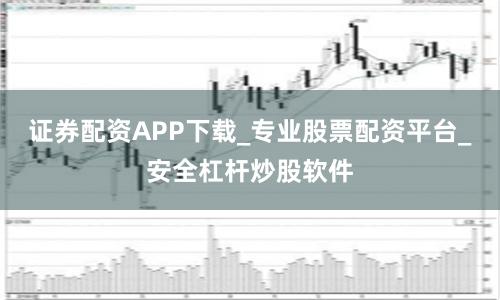 证券配资APP下载_专业股票配资平台_安全杠杆炒股软件