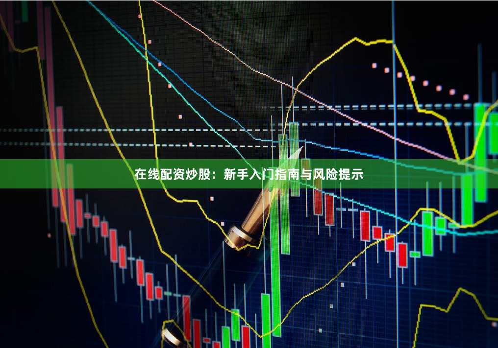 在线配资炒股：新手入门指南与风险提示
