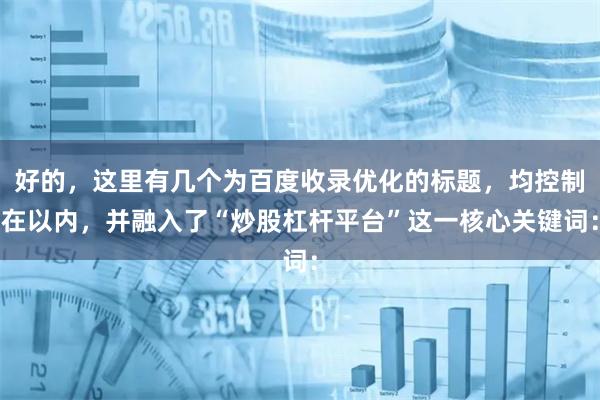 好的，这里有几个为百度收录优化的标题，均控制在以内，并融入了“炒股杠杆平台”这一核心关键词：
