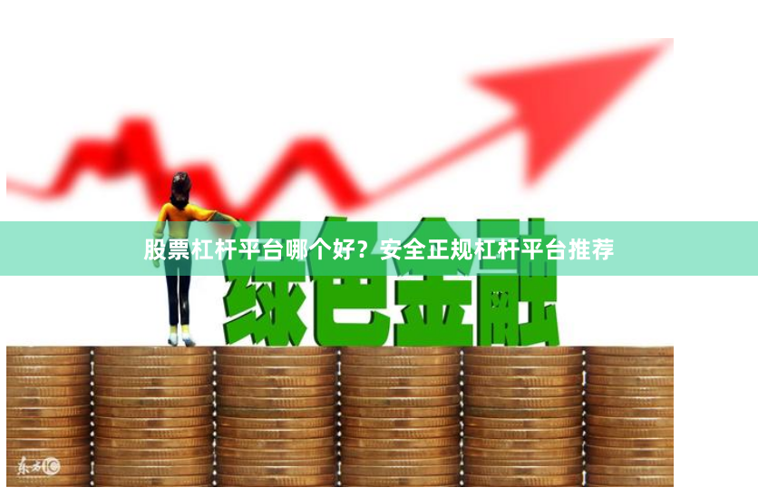 股票杠杆平台哪个好？安全正规杠杆平台推荐