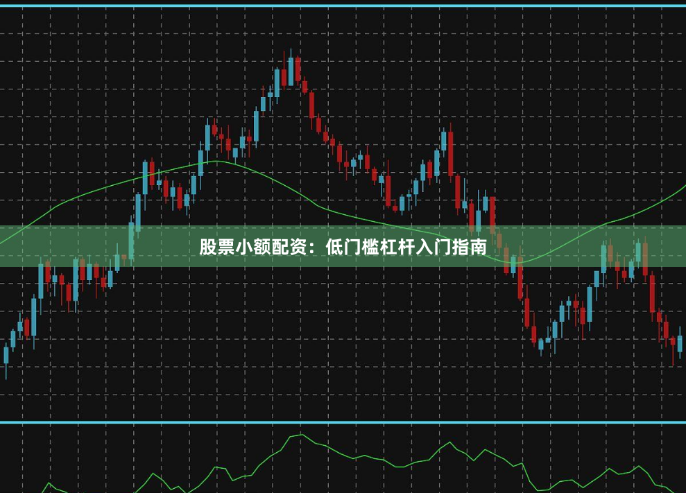 股票小额配资：低门槛杠杆入门指南