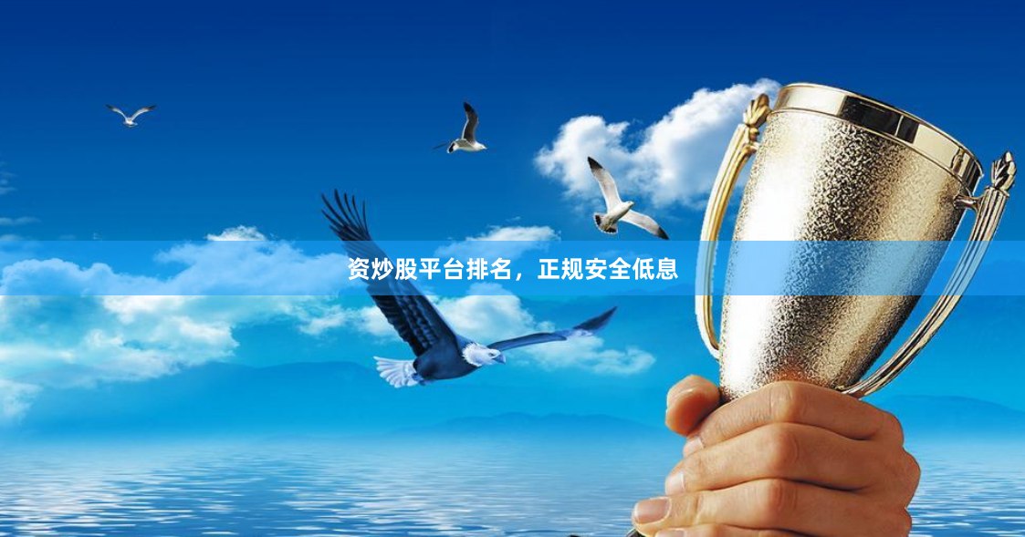 资炒股平台排名，正规安全低息