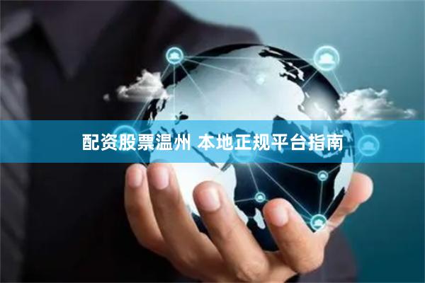 配资股票温州 本地正规平台指南