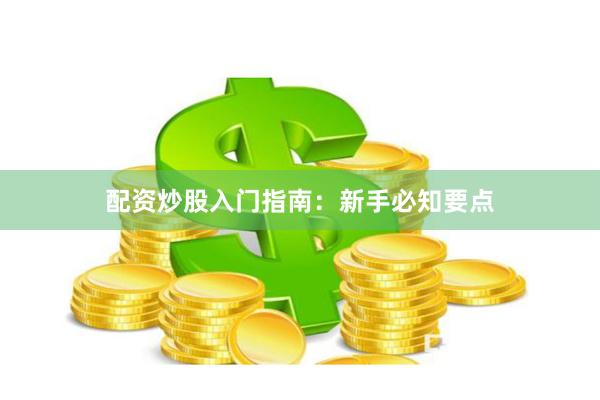 配资炒股入门指南：新手必知要点
