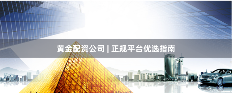 黄金配资公司 | 正规平台优选指南