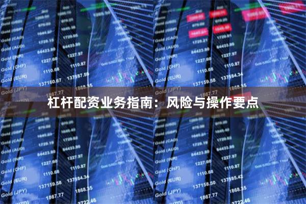 杠杆配资业务指南:风险与操作要点