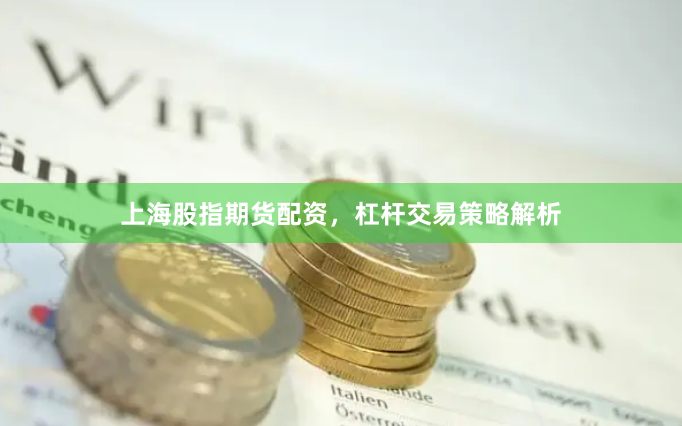 上海股指期货配资，杠杆交易策略解析