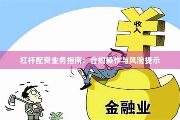 杠杆配资业务指南：合规操作与风险提示