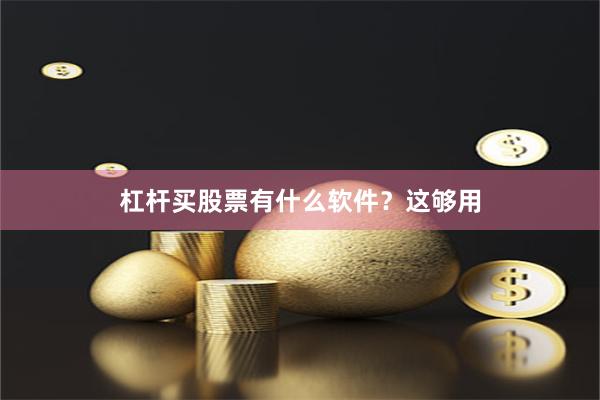 杠杆买股票有什么软件？这够用