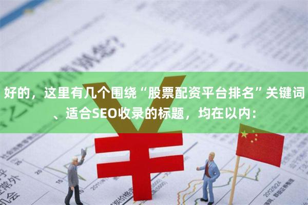 好的，这里有几个围绕“股票配资平台排名”关键词、适合SEO收录的标题，均在以内：