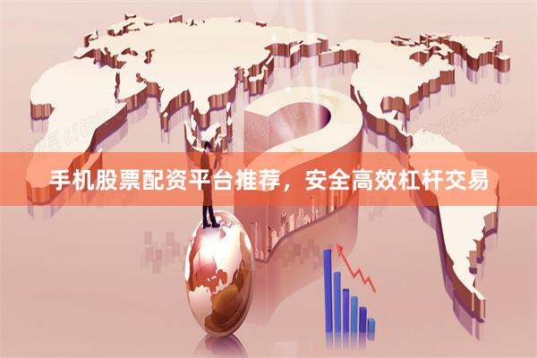 手机股票配资平台推荐，安全高效杠杆交易