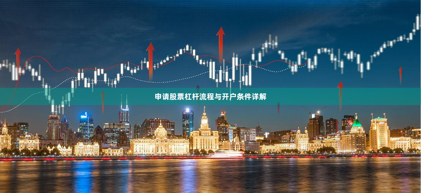申请股票杠杆流程与开户条件详解