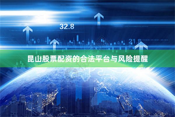 昆山股票配资的合法平台与风险提醒