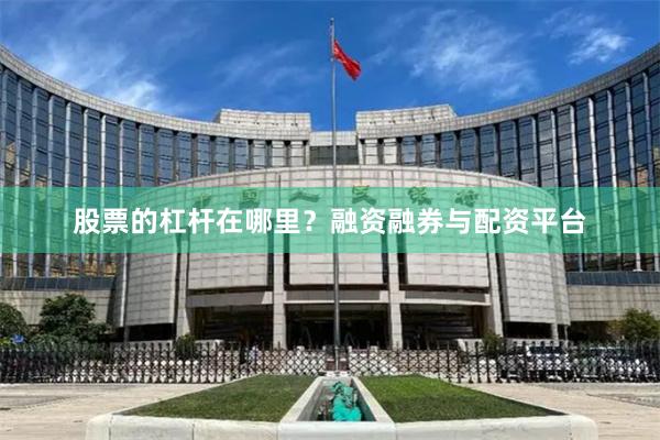 股票的杠杆在哪里？融资融券与配资平台