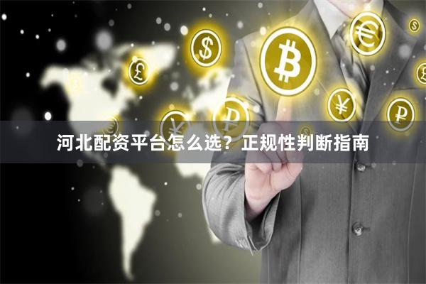 河北配资平台怎么选？正规性判断指南
