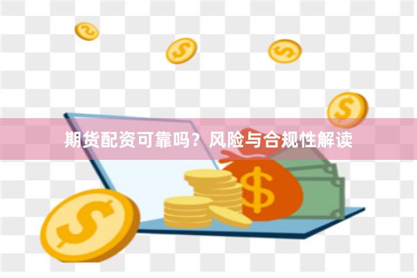 期货配资可靠吗？风险与合规性解读