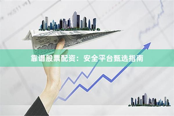 靠谱股票配资：安全平台甄选指南