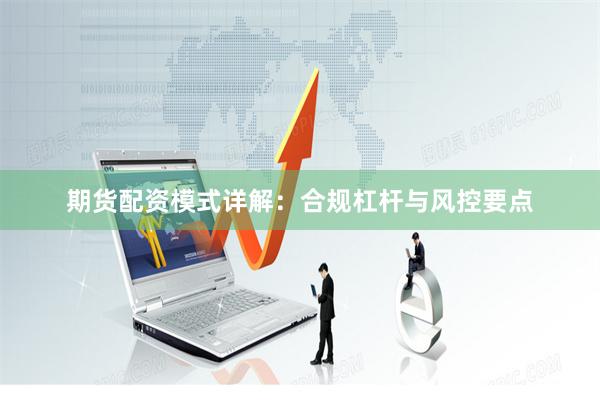期货配资模式详解：合规杠杆与风控要点